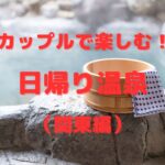 至福のひとときをカップルで楽しむ！関東のお忍び日帰り温泉5選