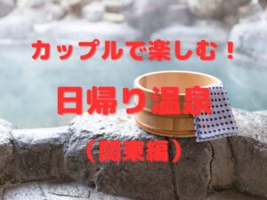 至福のひとときをカップルで楽しむ!関東のお忍び日帰り温泉5選