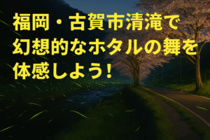 清滝（福岡県古賀市）のホタル観賞スポット完全ガイド