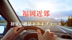🚗 週末に行ける!福岡近郊の“初夏の絶景ドライブコース”
