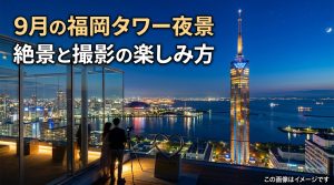 福岡タワー 9月夜景：秋の訪れを感じる絶景と写真映えの楽しみ方
