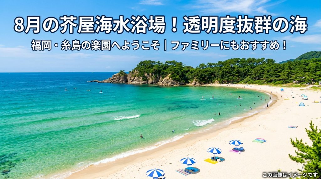 福岡県糸島市芥屋海水浴場8月：透明度抜群の海で最高の夏を満喫！